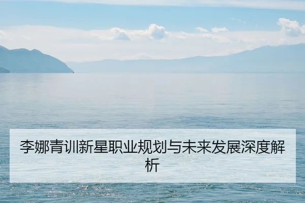 李娜青训新星职业规划与未来发展深度解析